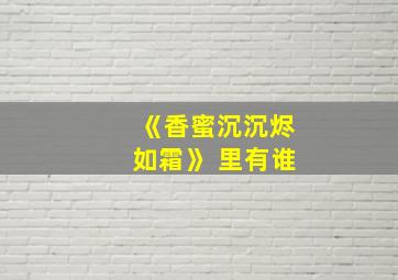 《香蜜沉沉烬如霜》 里有谁